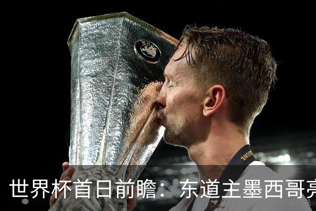 世界杯首日前瞻：东道主墨西哥亮相 亚洲球队迎首秀