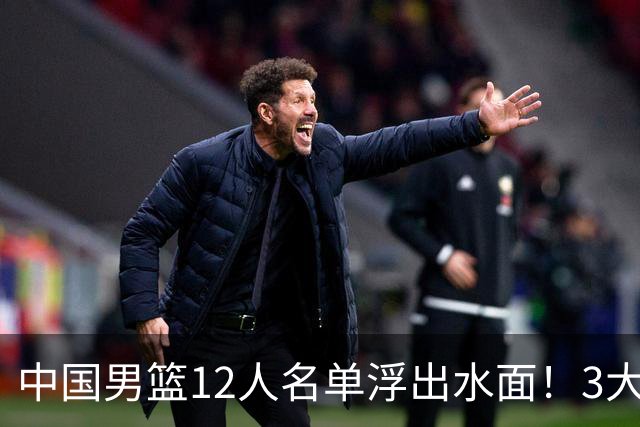 中国男篮12人名单浮出水面！3大核心出局，郭士强正式表态