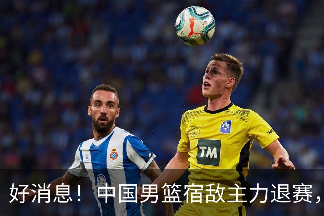 好消息！中国男篮宿敌主力退赛，将逐梦NBA，曾率队双杀中国男篮