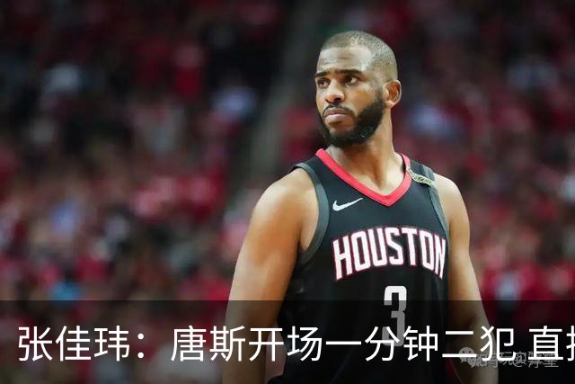 张佳玮：唐斯开场一分钟二犯 直接摧毁了尼克斯的攻防结构
