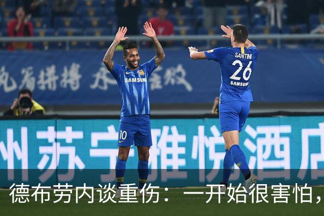德布劳内谈重伤：一开始很害怕，但我相信踢两场比赛状态就会恢复