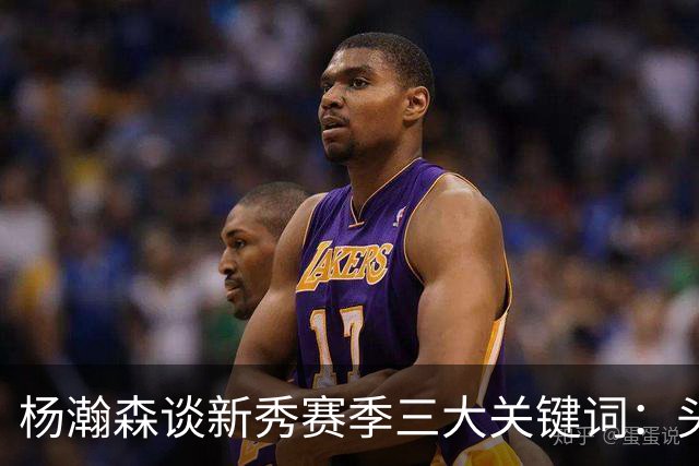 杨瀚森谈新秀赛季三大关键词：头疼、适应、漫长