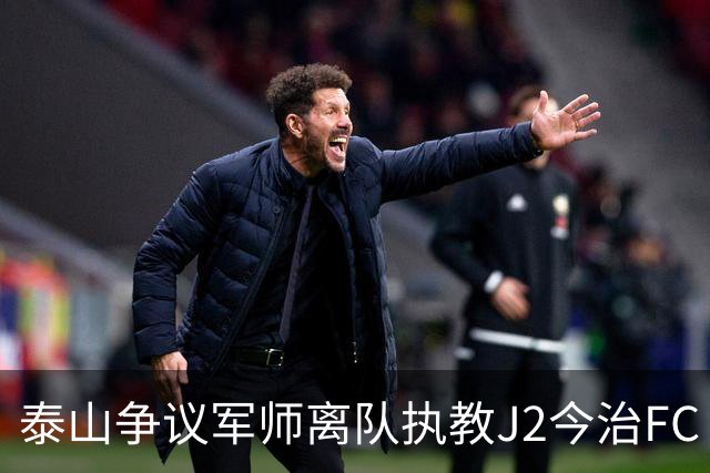 泰山争议军师离队执教J2今治FC 马德鲁加归队待定