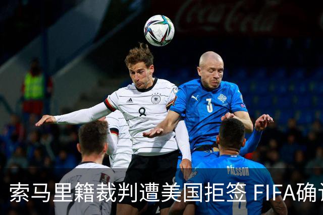 索马里籍裁判遭美国拒签 FIFA确认其无法参加世界杯